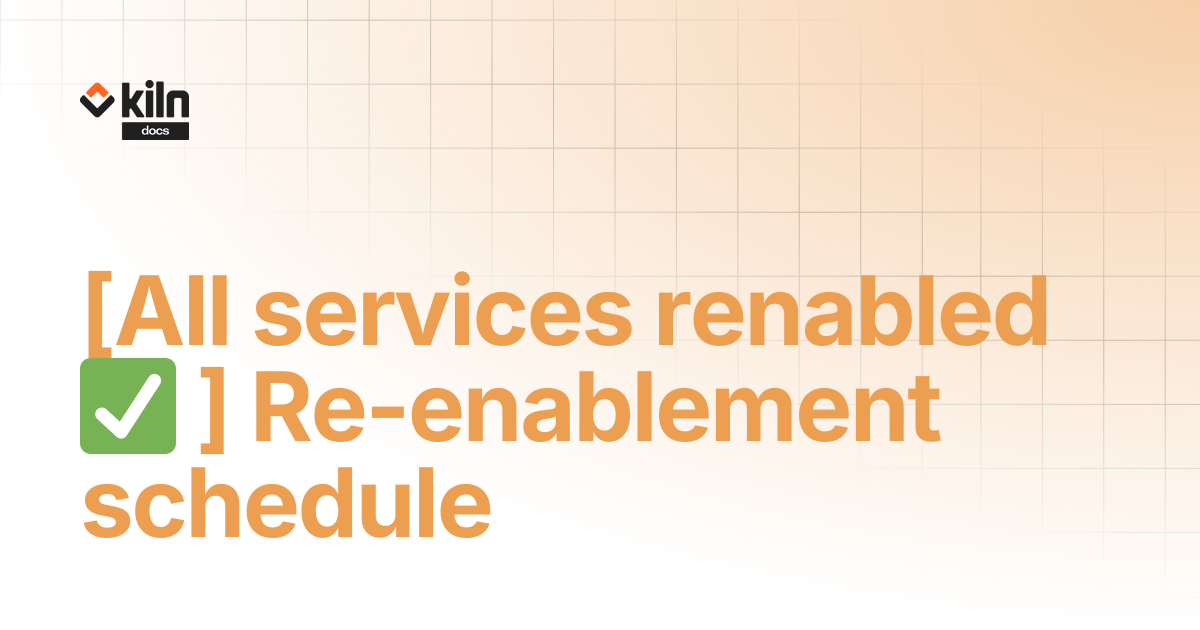 [All services renabled ] Re-enablement schedule | Kiln docs